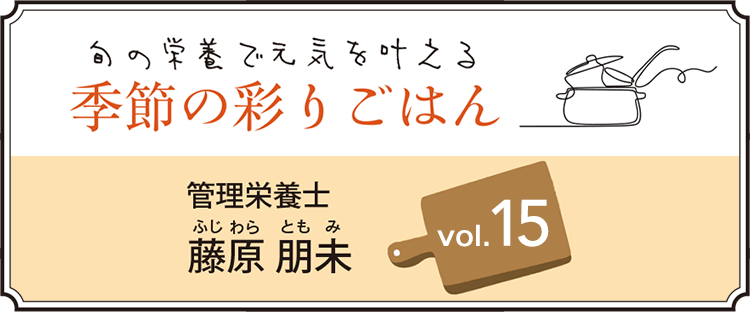 旬の栄養で元気を叶える 季節の彩りごはん vol.15