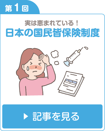 第1回 実は恵まれている！日本の国民皆保険制度 記事を見る