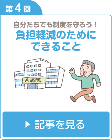 第4回 自分たちでも制度を守ろう！　負担軽減のためにできること 記事を見る