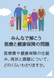 みんなで解こう 医療と健康保険の問題／医療費や健康保険の仕組み、現状と課題について、どのくらいわかりますか。