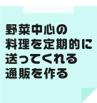 野菜中心の料理を定期的に送ってくれる通販を作る