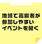 地域で高齢者が参加しやすいイベントを開く